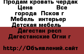 Продам кровать чердак › Цена ­ 6 000 - Все города, Псков г. Мебель, интерьер » Детская мебель   . Дагестан респ.,Дагестанские Огни г.